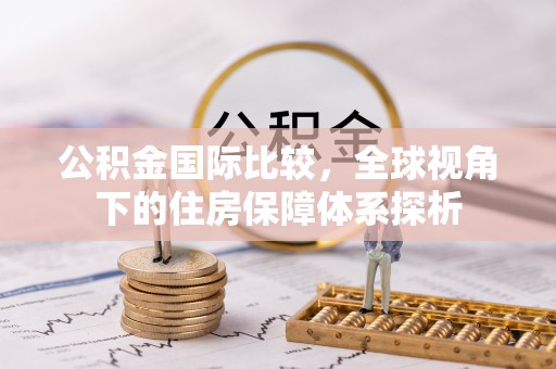 栾川公积金国际比较，全球视角下的住房保障体系探析
