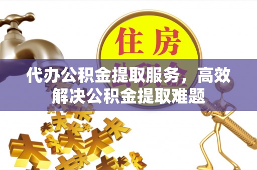 栾川代办公积金提取服务，高效解决公积金提取难题
