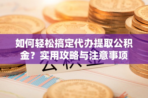 栾川如何轻松搞定代办提取公积金？实用攻略与注意事项