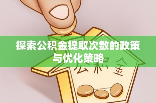 栾川探索公积金提取次数的政策与优化策略