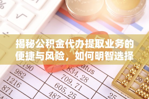 栾川揭秘公积金代办提取业务的便捷与风险，如何明智选择？