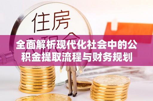 栾川全面解析现代化社会中的公积金提取流程与财务规划