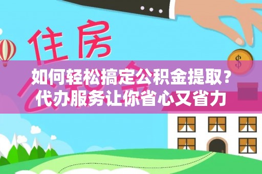 栾川如何轻松搞定公积金提取？代办服务让你省心又省力