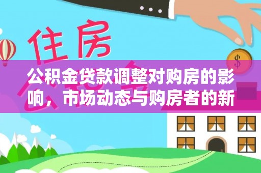 栾川公积金贷款调整对购房的影响，市场动态与购房者的新选择