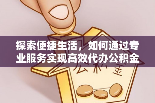 栾川探索便捷生活，如何通过专业服务实现高效代办公积金提取