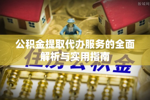 栾川公积金提取代办服务的全面解析与实用指南