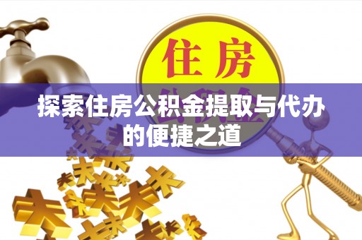 栾川探索住房公积金提取与代办的便捷之道