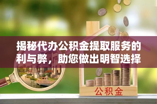 栾川揭秘代办公积金提取服务的利与弊，助您做出明智选择