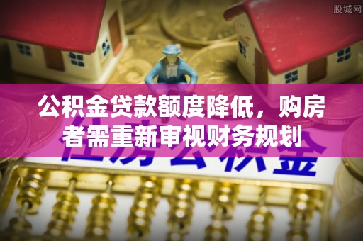 栾川公积金贷款额度降低，购房者需重新审视财务规划