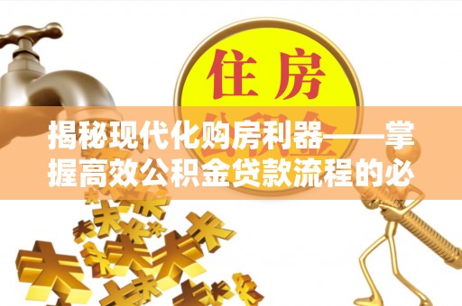 栾川揭秘现代化购房利器——掌握高效公积金贷款流程的必备指南