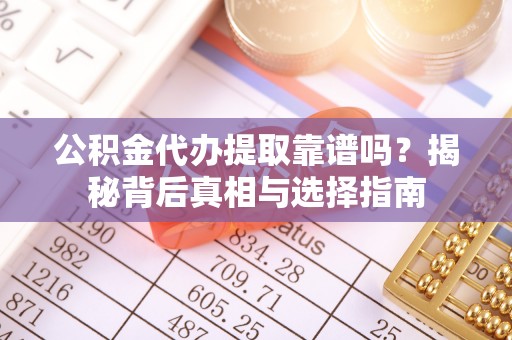 栾川公积金代办提取靠谱吗？揭秘背后真相与选择指南