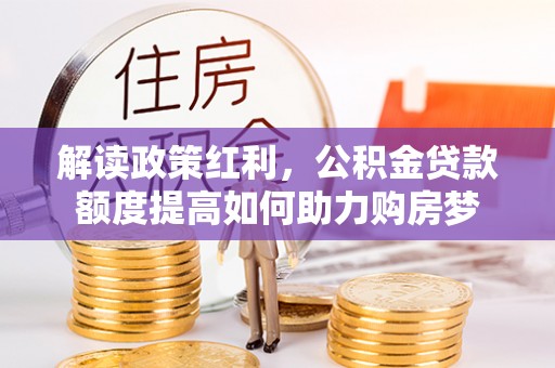 栾川解读政策红利，公积金贷款额度提高如何助力购房梦