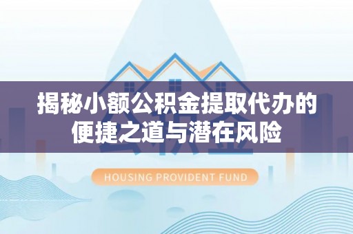 栾川揭秘小额公积金提取代办的便捷之道与潜在风险