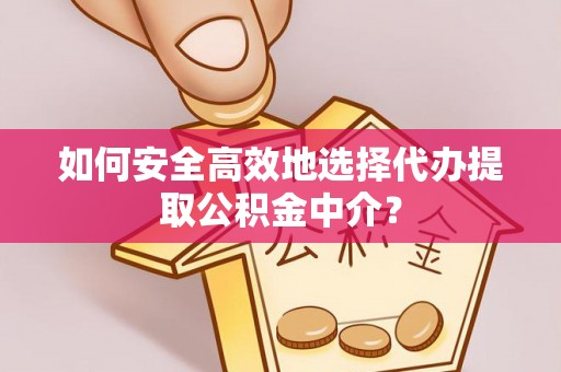 栾川如何安全高效地选择代办提取公积金中介？