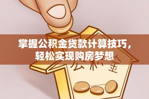 栾川掌握公积金贷款计算技巧，轻松实现购房梦想