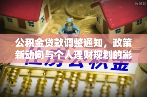 栾川公积金贷款调整通知，政策新动向与个人理财规划的影响