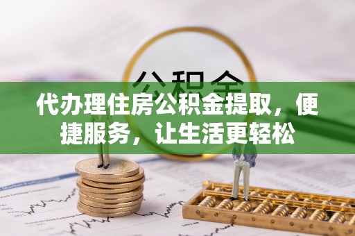 栾川代办理住房公积金提取，便捷服务，让生活更轻松