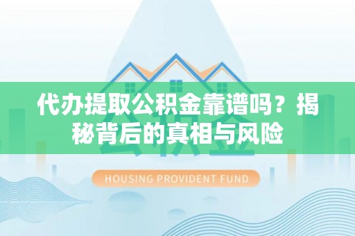 栾川代办提取公积金靠谱吗？揭秘背后的真相与风险