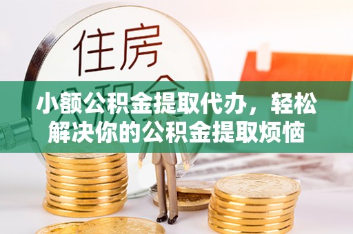 栾川小额公积金提取代办，轻松解决你的公积金提取烦恼