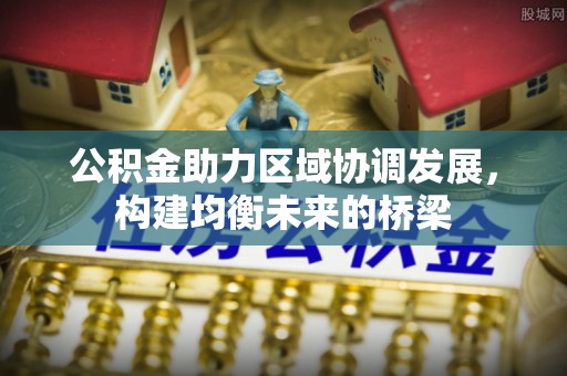 栾川公积金助力区域协调发展，构建均衡未来的桥梁