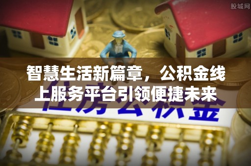 栾川智慧生活新篇章，公积金线上服务平台引领便捷未来