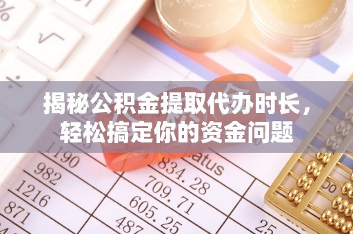 栾川揭秘公积金提取代办时长，轻松搞定你的资金问题