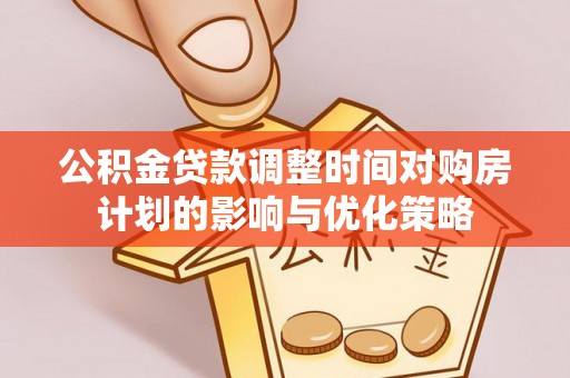 栾川公积金贷款调整时间对购房计划的影响与优化策略