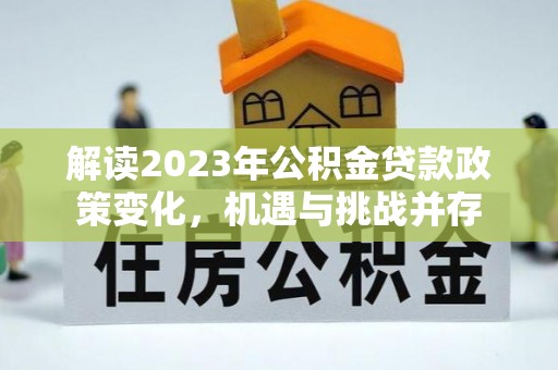 栾川解读2023年公积金贷款政策变化，机遇与挑战并存