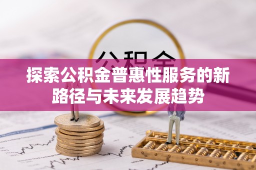 栾川探索公积金普惠性服务的新路径与未来发展趋势