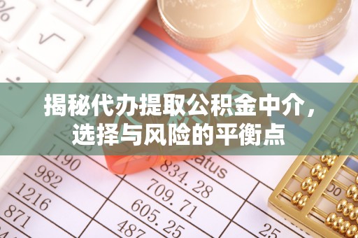 栾川揭秘代办提取公积金中介，选择与风险的平衡点