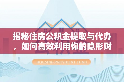 栾川揭秘住房公积金提取与代办，如何高效利用你的隐形财富？