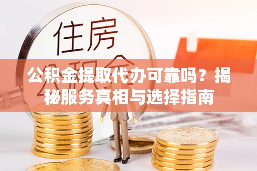 栾川公积金提取代办可靠吗？揭秘服务真相与选择指南