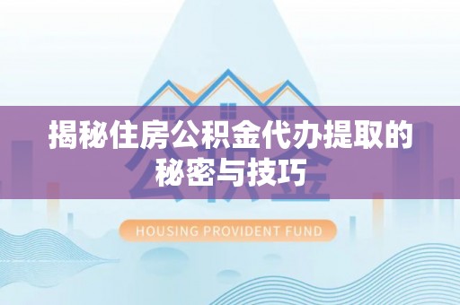 栾川揭秘住房公积金代办提取的秘密与技巧
