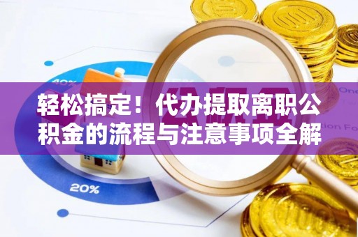 栾川轻松搞定！代办提取离职公积金的流程与注意事项全解析