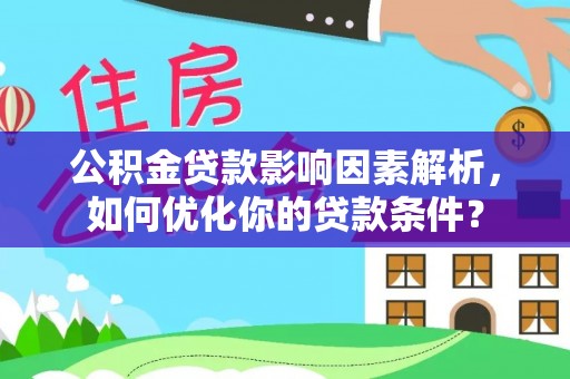 栾川公积金贷款影响因素解析，如何优化你的贷款条件？