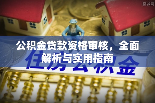 栾川公积金贷款资格审核，全面解析与实用指南