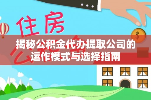栾川揭秘公积金代办提取公司的运作模式与选择指南