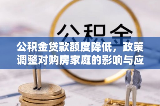 栾川公积金贷款额度降低，政策调整对购房家庭的影响与应对策略