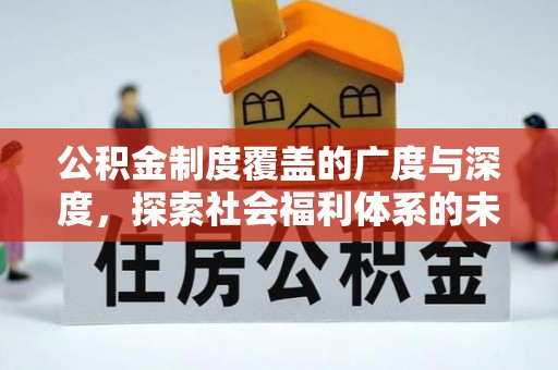栾川公积金制度覆盖的广度与深度，探索社会福利体系的未来方向