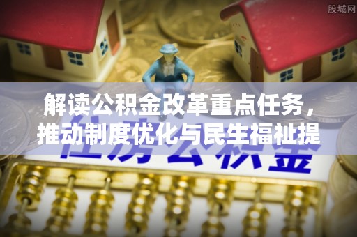 栾川解读公积金改革重点任务，推动制度优化与民生福祉提升