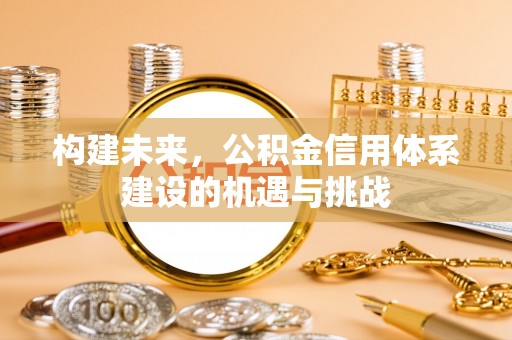 栾川构建未来，公积金信用体系建设的机遇与挑战