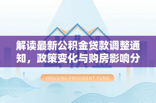栾川解读最新公积金贷款调整通知，政策变化与购房影响分析