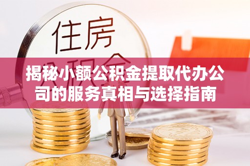 栾川揭秘小额公积金提取代办公司的服务真相与选择指南