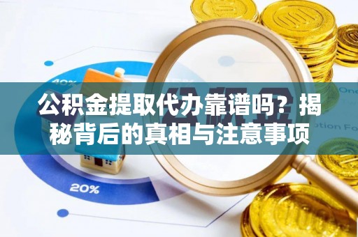 栾川公积金提取代办靠谱吗？揭秘背后的真相与注意事项