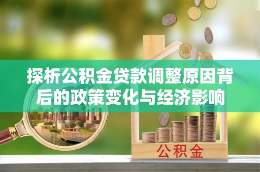 栾川探析公积金贷款调整原因背后的政策变化与经济影响