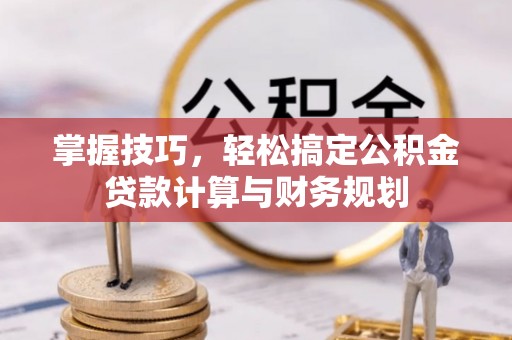 栾川掌握技巧，轻松搞定公积金贷款计算与财务规划