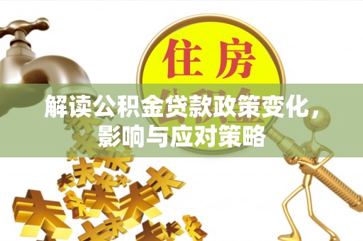 栾川解读公积金贷款政策变化，影响与应对策略