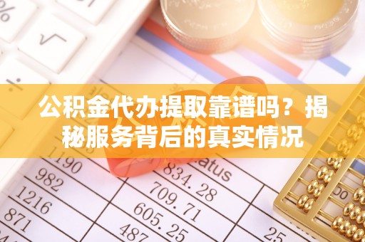 栾川公积金代办提取靠谱吗？揭秘服务背后的真实情况