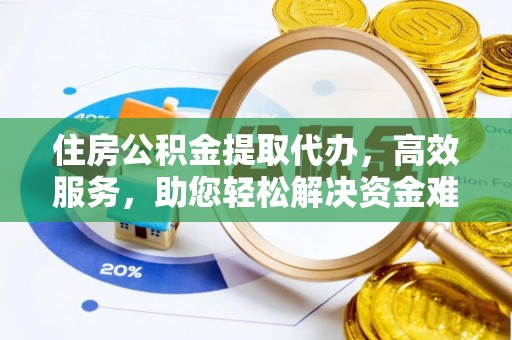 栾川住房公积金提取代办，高效服务，助您轻松解决资金难题