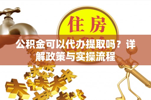 栾川公积金可以代办提取吗？详解政策与实操流程